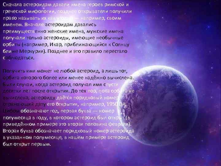 Сначала астероидам давали имена героев римской и греческой мифологии, позднее открыватели получили право называть