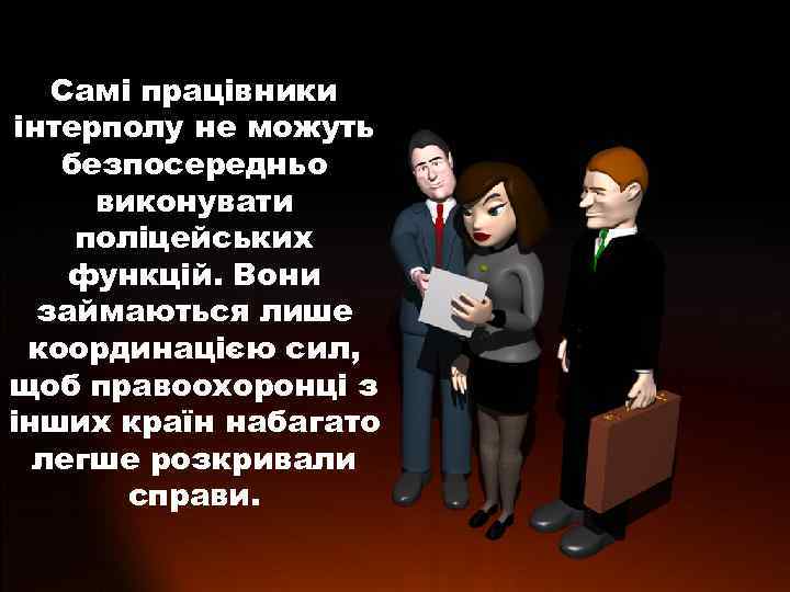 Самі працівники інтерполу не можуть безпосередньо виконувати поліцейських функцій. Вони займаються лише координацією сил,