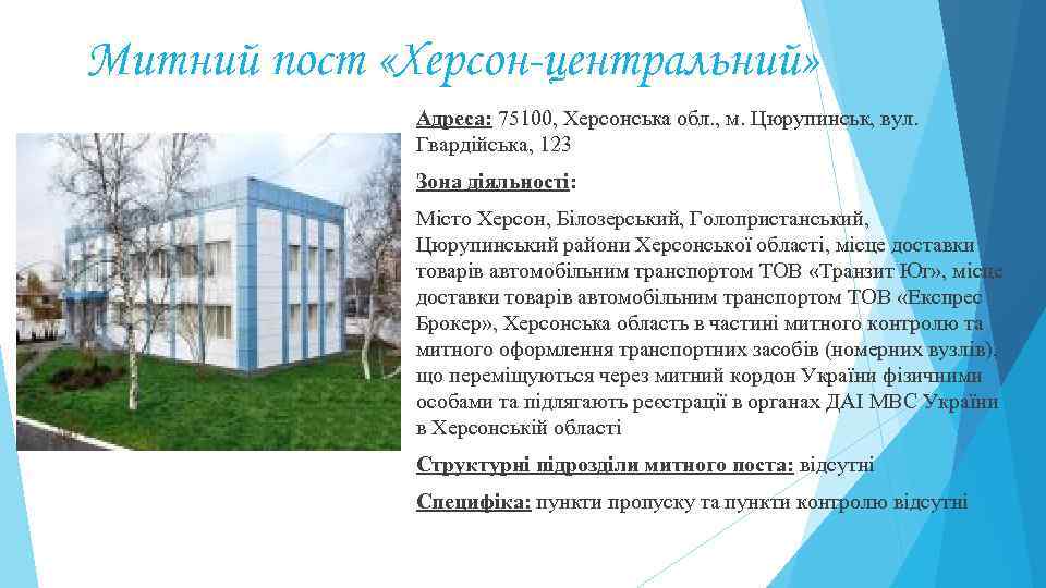 Митний пост «Херсон-центральний» Адреса: 75100, Херсонська обл. , м. Цюрупинськ, вул. Гвардійська, 123 Зона