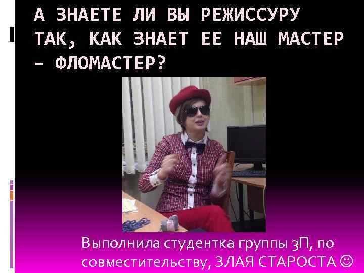А ЗНАЕТЕ ЛИ ВЫ РЕЖИССУРУ ТАК, КАК ЗНАЕТ ЕЕ НАШ МАСТЕР – ФЛОМАСТЕР? Выполнила