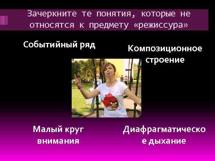 Зачеркните те понятия, которые не относятся к предмету «режиссура» Событийный ряд Композиционное строение Малый