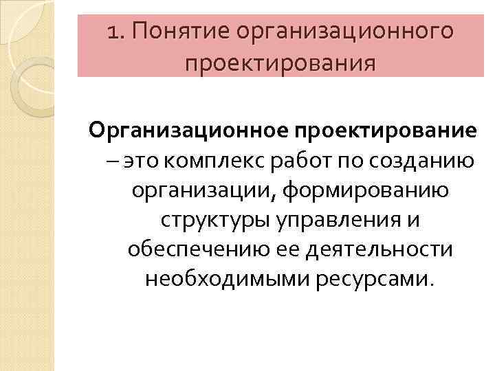 1. Понятие организационного проектирования Организационное проектирование – это комплекс работ по созданию организации, формированию