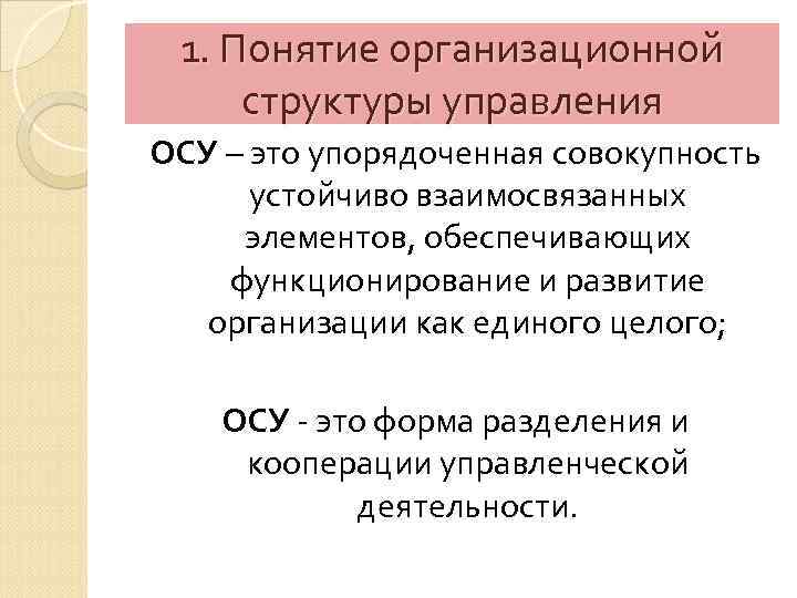 1. Понятие организационной структуры управления ОСУ – это упорядоченная совокупность устойчиво взаимосвязанных элементов, обеспечивающих