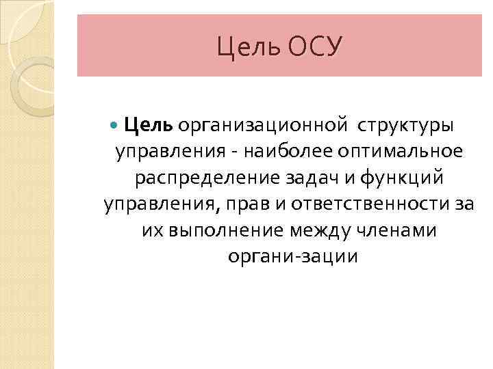 Цель ОСУ Цель организационной структуры управления наиболее оптимальное распределение задач и функций управления, прав