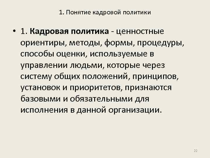1. Понятие кадровой политики • 1. Кадровая политика - ценностные ориентиры, методы, формы, процедуры,