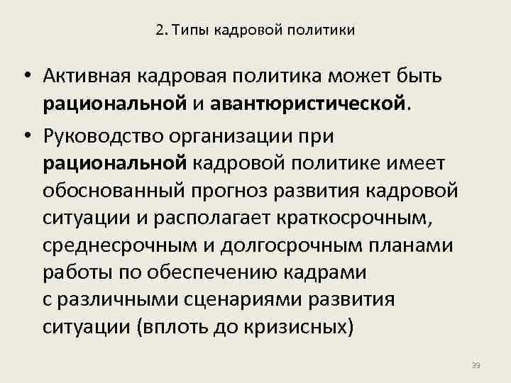 2. Типы кадровой политики • Активная кадровая политика может быть рациональной и авантюристической. •