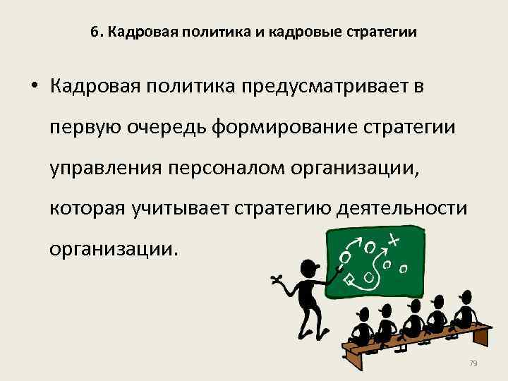 6. Кадровая политика и кадровые стратегии • Кадровая политика предусматривает в первую очередь формирование