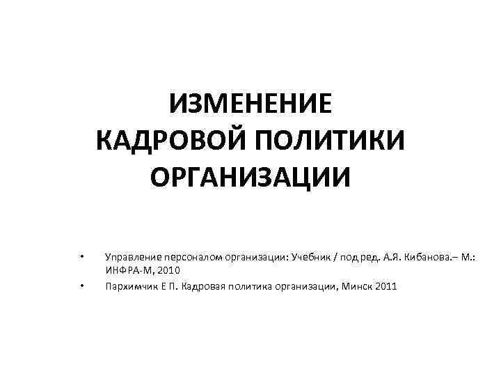 ИЗМЕНЕНИЕ КАДРОВОЙ ПОЛИТИКИ ОРГАНИЗАЦИИ • • Управление персоналом организации: Учебник / под ред. А.
