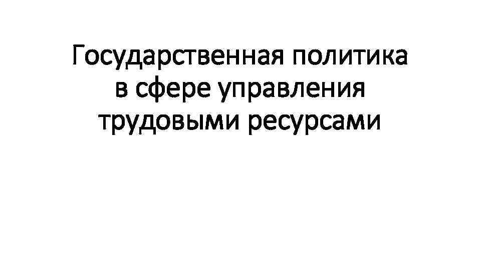 Государственная политика в сфере управления трудовыми ресурсами 