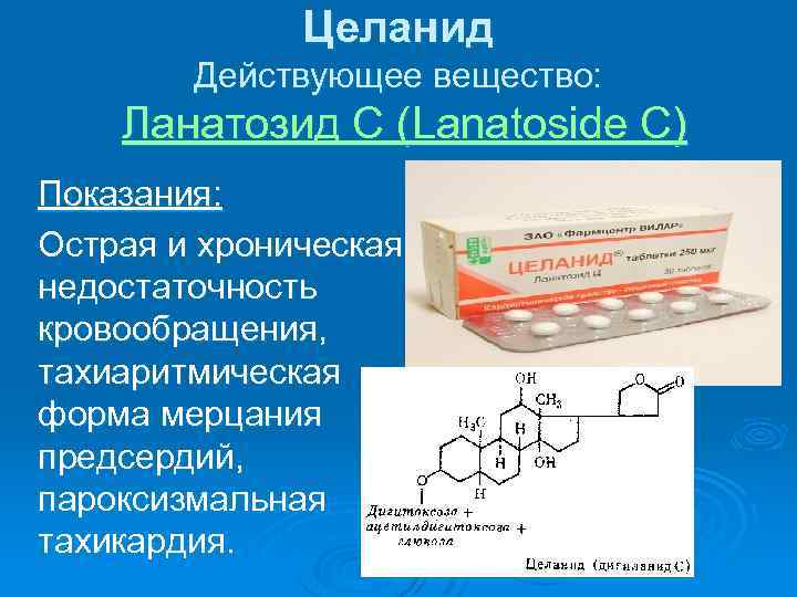 Целанид Действующее вещество: Ланатозид С (Lanatoside C) Показания: Острая и хроническая недостаточность кровообращения, тахиаритмическая