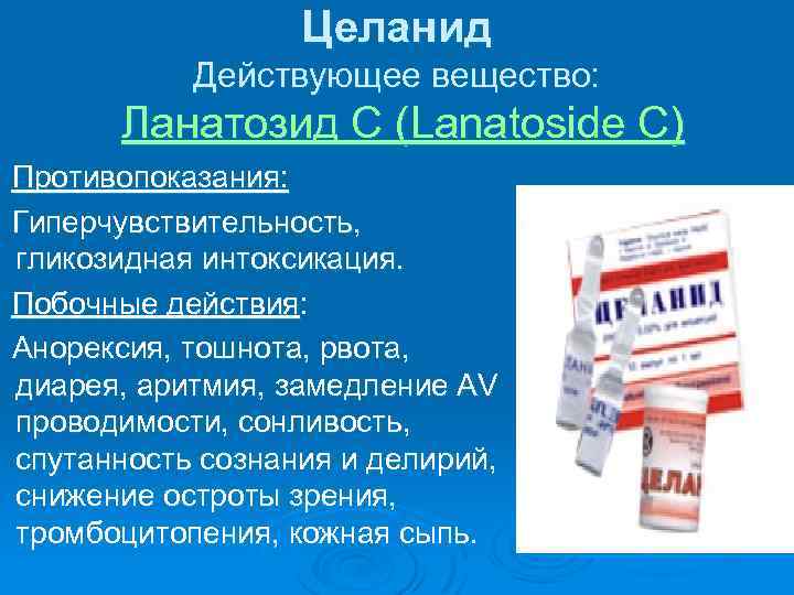 Целанид Действующее вещество: Ланатозид С (Lanatoside C) Противопоказания: Гиперчувствительность, гликозидная интоксикация. Побочные действия: Анорексия,