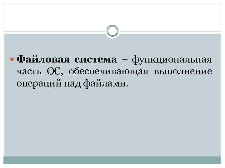  Файловая система – функциональная часть ОС, обеспечивающая выполнение операций над файлами. 