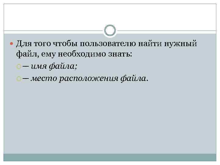  Для того чтобы пользователю найти нужный файл, ему необходимо знать: ─ имя файла;