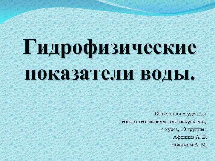 Гидрофизические показатели воды. Выполнили студентки геолого-географического факультета, 4 курса, 10 группы: Афонина А. В.