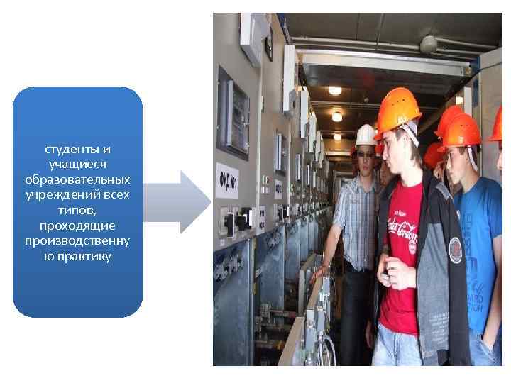 студенты и учащиеся образовательных учреждений всех типов, проходящие производственну ю практику 