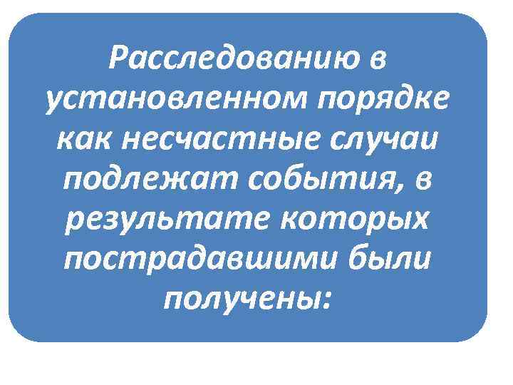Расследованию в установленном порядке как несчастные случаи подлежат события, в результате которых пострадавшими были