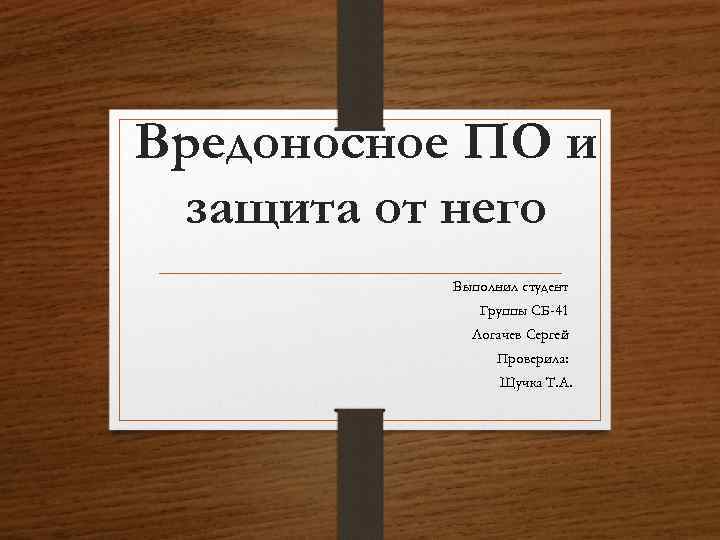 Вредоносное ПО и защита от него Выполнил студент Группы СБ-41 Логачев Сергей Проверила: Щучка