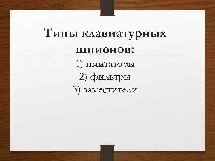 Типы клавиатурных шпионов: 1) имитаторы 2) фильтры 3) заместители 