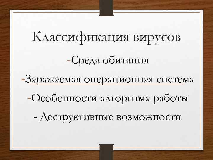 Классификация вирусов -Среда обитания -Заражаемая операционная система -Особенности алгоритма работы - Деструктивные возможности 