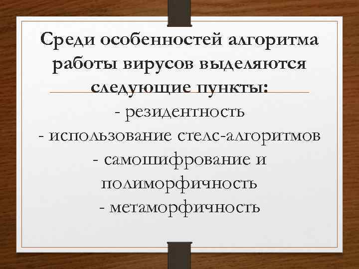 Среди особенностей алгоритма работы вирусов выделяются следующие пункты: - резидентность - использование стелс-алгоритмов -