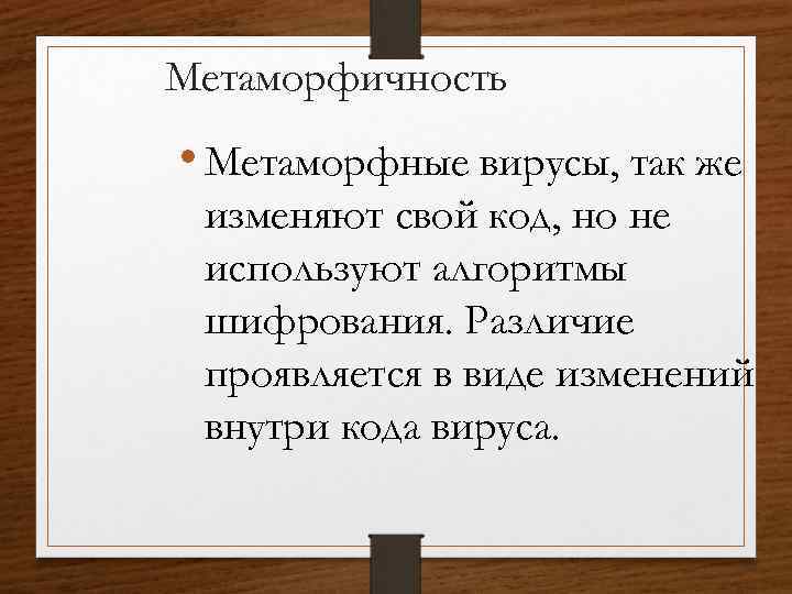 Метаморфичность • Метаморфные вирусы, так же изменяют свой код, но не используют алгоритмы шифрования.