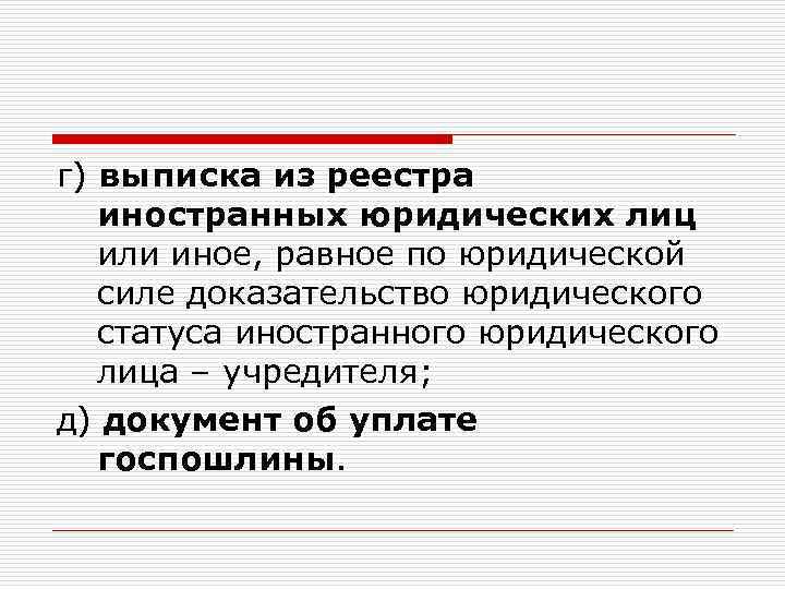 г) выписка из реестра иностранных юридических лиц или иное, равное по юридической силе доказательство