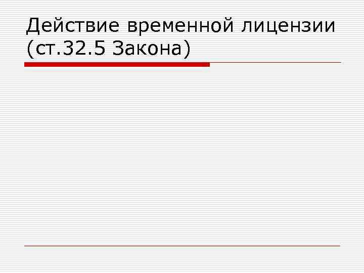 Действие временной лицензии (ст. 32. 5 Закона) 