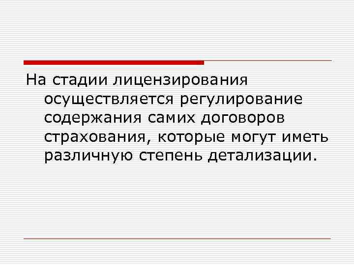 На стадии лицензирования осуществляется регулирование содержания самих договоров страхования, которые могут иметь различную степень