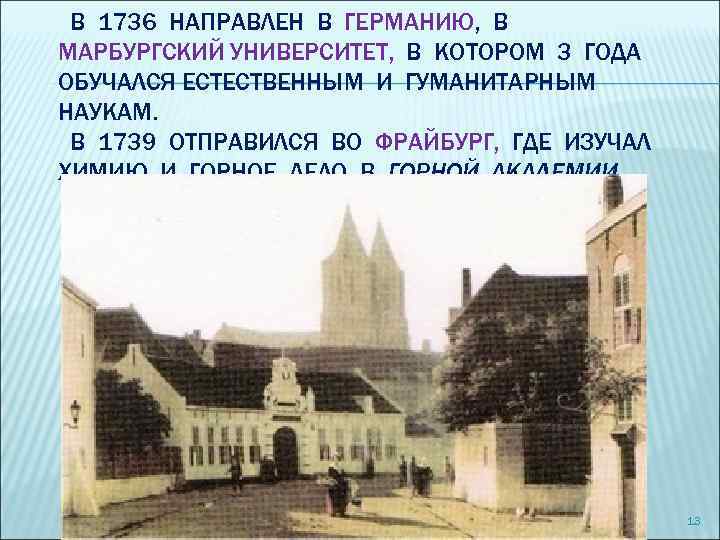 В 1736 НАПРАВЛЕН В ГЕРМАНИЮ, В МАРБУРГСКИЙ УНИВЕРСИТЕТ, В КОТОРОМ 3 ГОДА ОБУЧАЛСЯ ЕСТЕСТВЕННЫМ