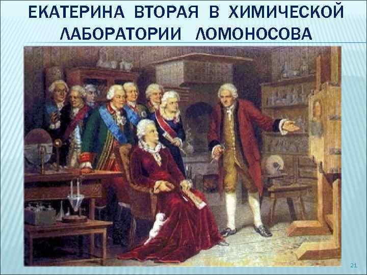 ЕКАТЕРИНА ВТОРАЯ В ХИМИЧЕСКОЙ ЛАБОРАТОРИИ ЛОМОНОСОВА 21 