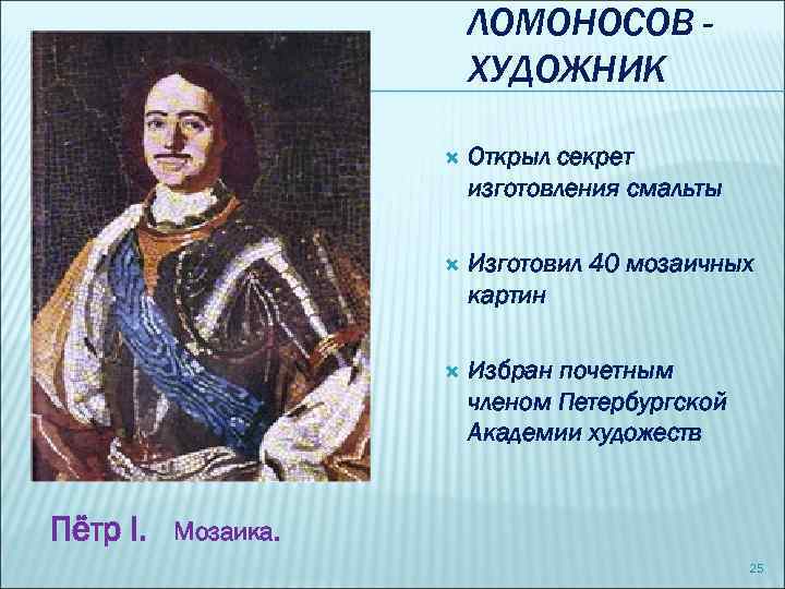 ЛОМОНОСОВ ХУДОЖНИК Изготовил 40 мозаичных картин Пётр I. Открыл секрет изготовления смальты Избран почетным
