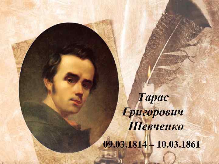 Тарас Григорович Шевченко 09. 03. 1814 – 10. 03. 1861 