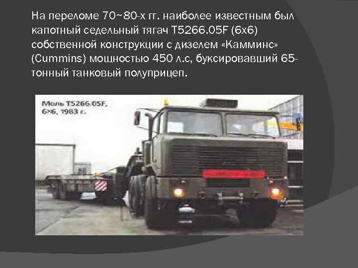 На переломе 70~80 -х гг. наиболее известным был капотный седельный тягач T 5266. 05