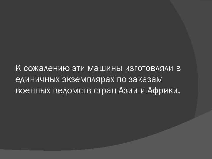 К сожалению эти машины изготовляли в единичных экземплярах по заказам военных ведомств стран Азии