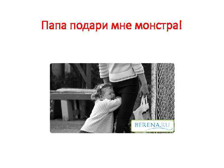Папа подари мне монстра! 
