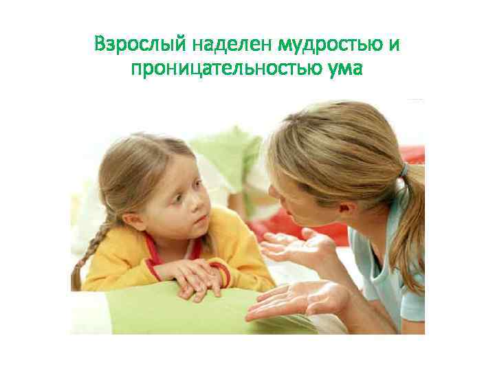 Взрослый наделен мудростью и проницательностью ума 
