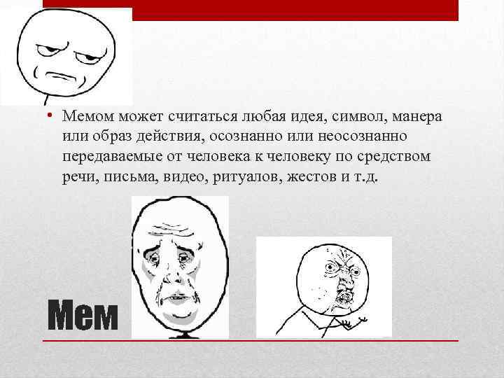  • Мемом может считаться любая идея, символ, манера или образ действия, осознанно или