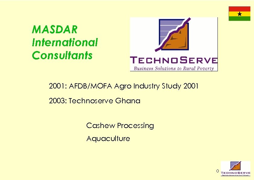 MASDAR International Consultants 2001: AFDB/MOFA Agro Industry Study 2001 2003: Technoserve Ghana Cashew Processing