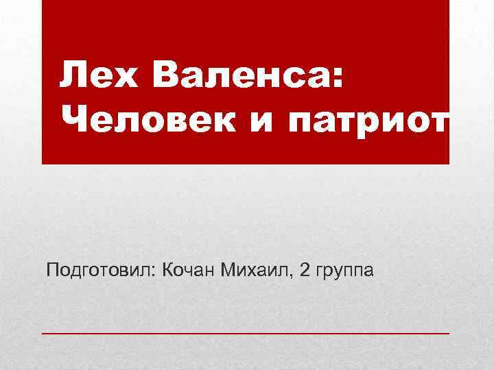 Лех Валенса: Человек и патриот Подготовил: Кочан Михаил, 2 группа 