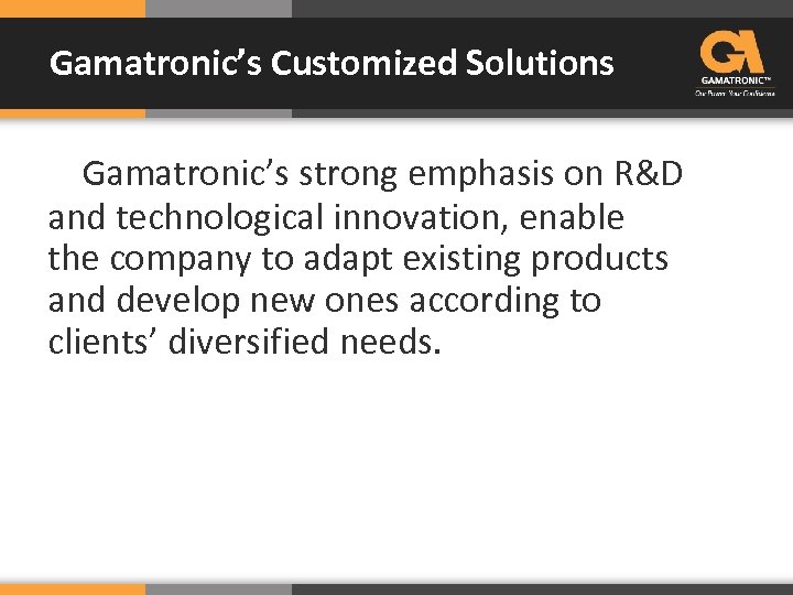 Gamatronic’s Customized Solutions Gamatronic’s strong emphasis on R&D and technological innovation, enable the company