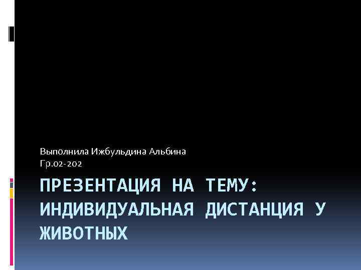 Выполнила Ижбульдина Альбина Гр. 02 -202 ПРЕЗЕНТАЦИЯ НА ТЕМУ: ИНДИВИДУАЛЬНАЯ ДИСТАНЦИЯ У ЖИВОТНЫХ 