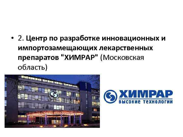  • 2. Центр по разработке инновационных и импортозамещающих лекарственных препаратов "ХИМРАР" (Московская область)