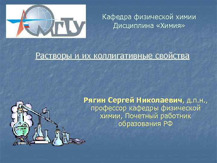 Кафедра физической химии Дисциплина «Химия» Растворы и их коллигативные свойства Рягин Сергей Николаевич, д.