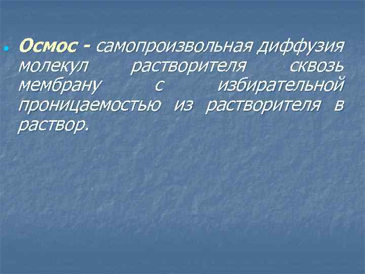  Осмос - самопроизвольная диффузия молекул растворителя сквозь мембрану с избирательной проницаемостью из растворителя