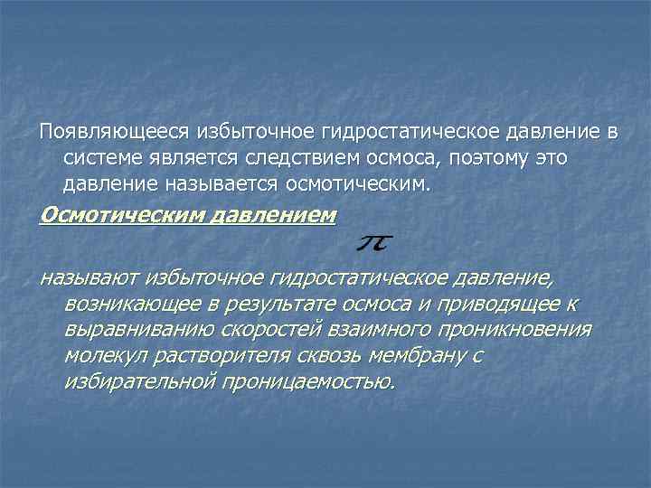 Появляющееся избыточное гидростатическое давление в системе является следствием осмоса, поэтому это давление называется осмотическим.