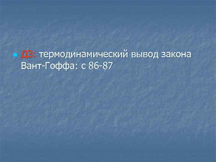 n ДЗ: термодинамический вывод закона Вант Гоффа: с 86 87 