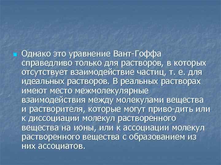 n Однако это уравнение Вант Гоффа справедливо только для растворов, в которых отсутствует взаимодействие