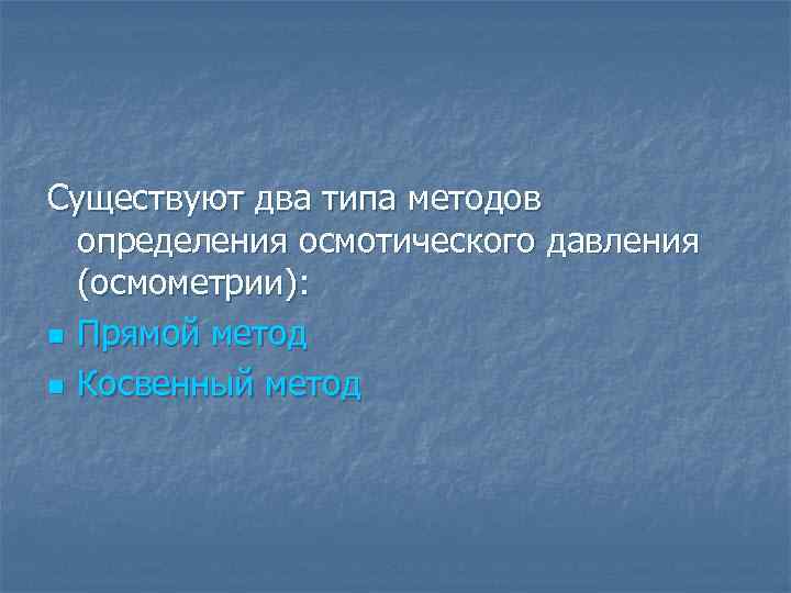 Существуют два типа методов определения осмотического давления (осмометрии): n Прямой метод n Косвенный метод