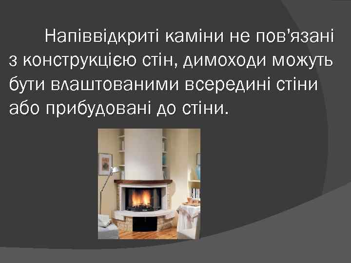 Напіввідкриті каміни не пов'язані з конструкцією стін, димоходи можуть бути влаштованими всередині стіни або