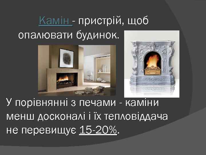 Камін - пристрій, щоб опалювати будинок. У порівнянні з печами - каміни менш досконалі